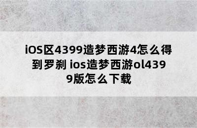 iOS区4399造梦西游4怎么得到罗刹 ios造梦西游ol4399版怎么下载
